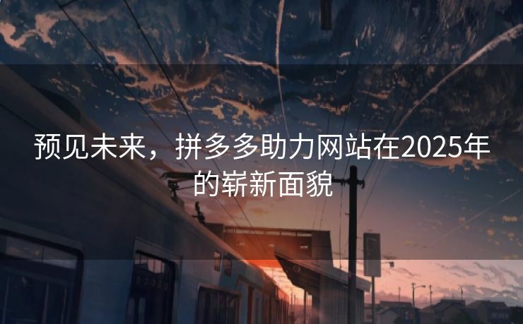 预见未来，拼多多助力网站在2025年的崭新面貌