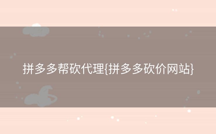 拼多多帮砍代理{拼多多砍价网站}