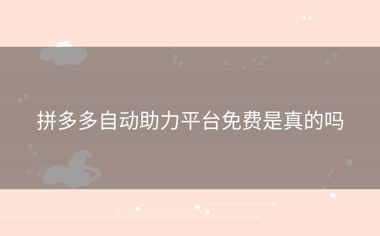 拼多多自动助力平台免费是真的吗