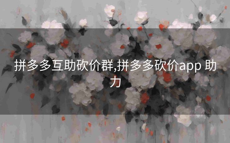 拼多多互助砍价群,拼多多砍价app 助力