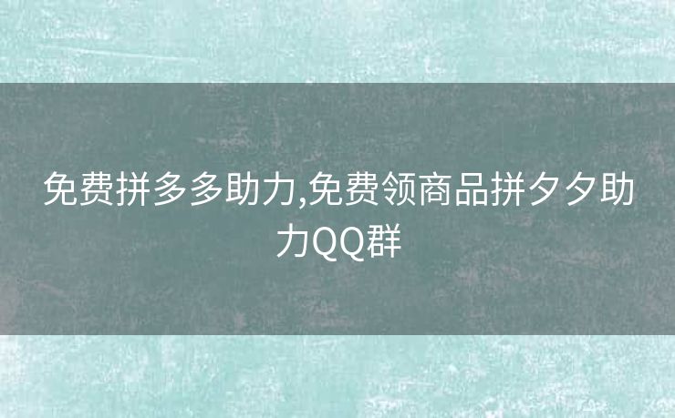 免费拼多多助力,免费领商品拼夕夕助力QQ群
