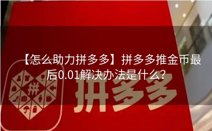 【怎么助力拼多多】拼多多推金币最后0.01解决办法是什么？