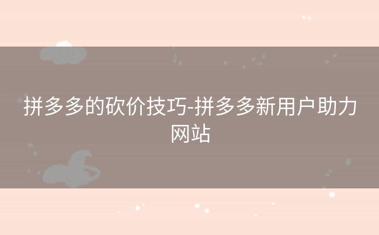 拼多多的砍价技巧-拼多多新用户助力网站