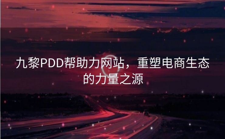 九黎PDD帮助力网站，重塑电商生态的力量之源