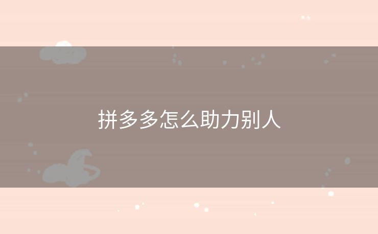 拼多多怎么助力别人