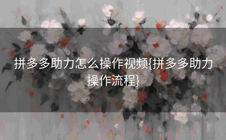 拼多多助力怎么操作视频{拼多多助力操作流程}