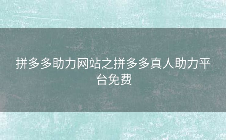 拼多多助力网站之拼多多真人助力平台免费