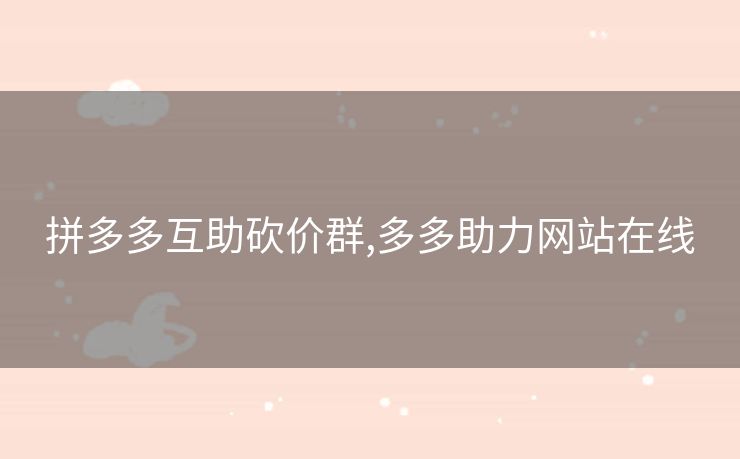 拼多多互助砍价群,多多助力网站在线