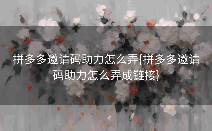 拼多多邀请码助力怎么弄{拼多多邀请码助力怎么弄成链接}