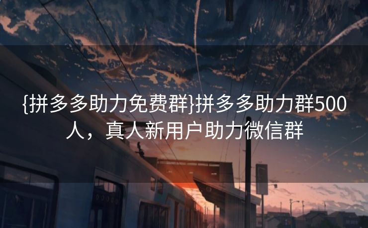 {拼多多助力免费群}拼多多助力群500人，真人新用户助力微信群