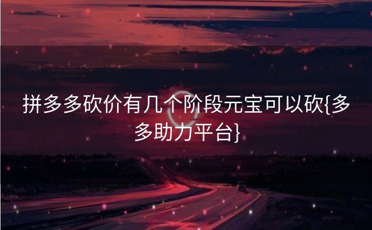 拼多多砍价有几个阶段元宝可以砍{多多助力平台}
