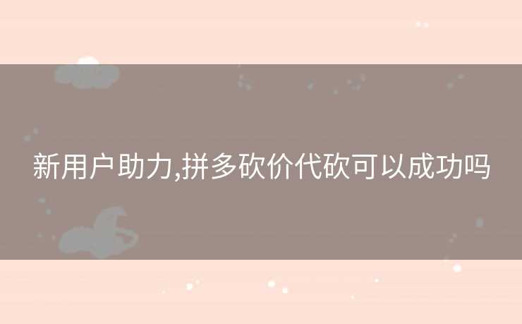 新用户助力,拼多砍价代砍可以成功吗