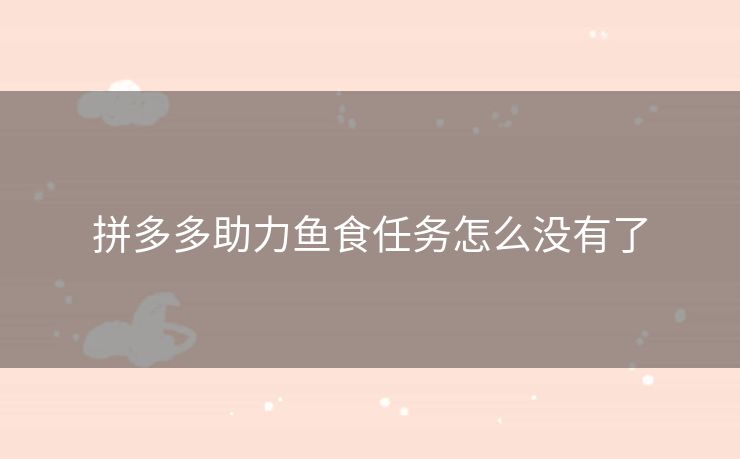 拼多多助力鱼食任务怎么没有了