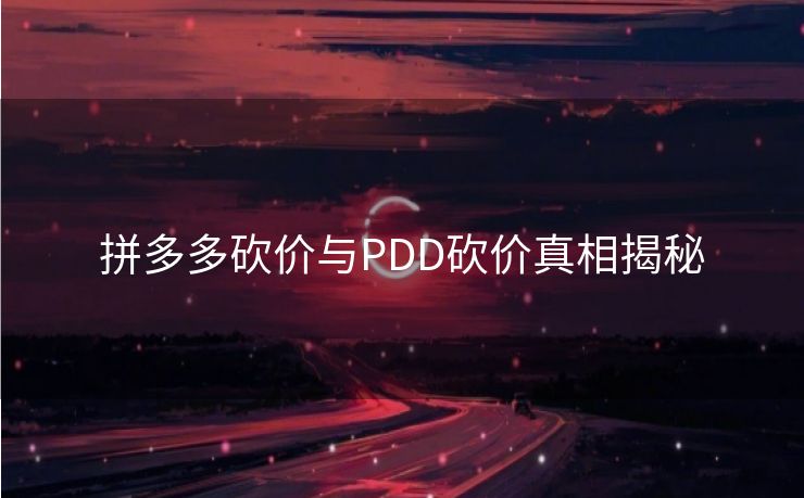 拼多多砍价与PDD砍价真相揭秘