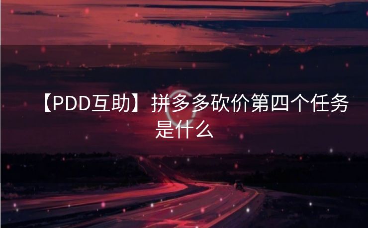 【PDD互助】拼多多砍价第四个任务是什么