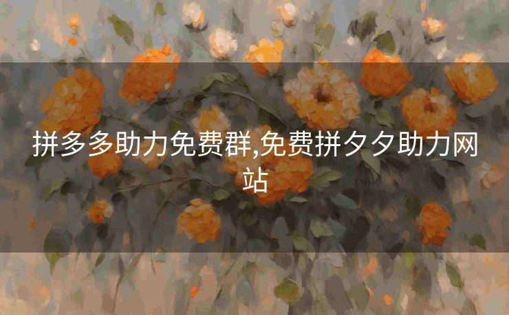 拼多多助力免费群,免费拼夕夕助力网站