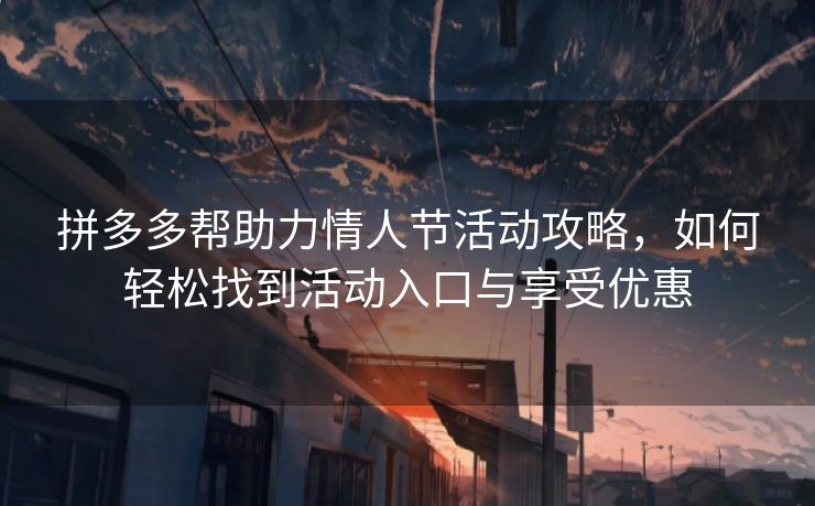 拼多多帮助力情人节活动攻略，如何轻松找到活动入口与享受优惠