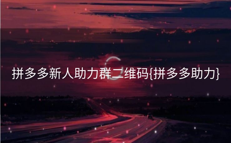 拼多多新人助力群二维码{拼多多助力}