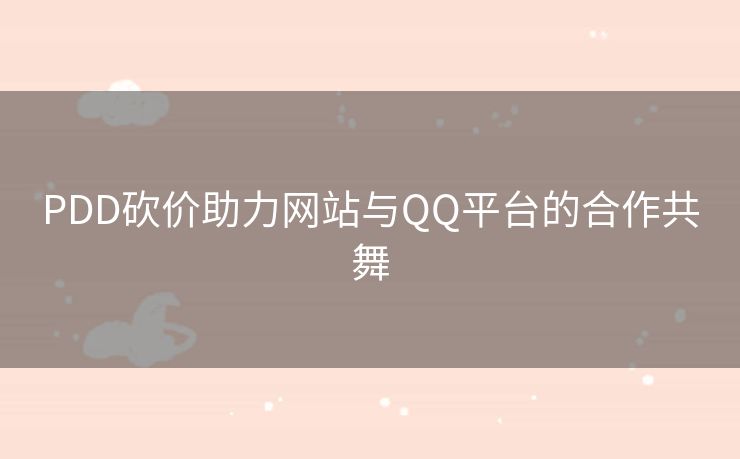 PDD砍价助力网站与QQ平台的合作共舞