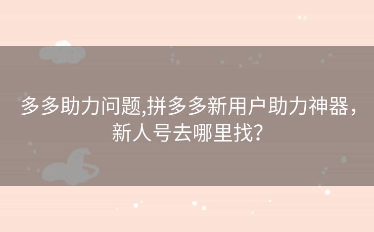 多多助力问题,拼多多新用户助力神器，新人号去哪里找？