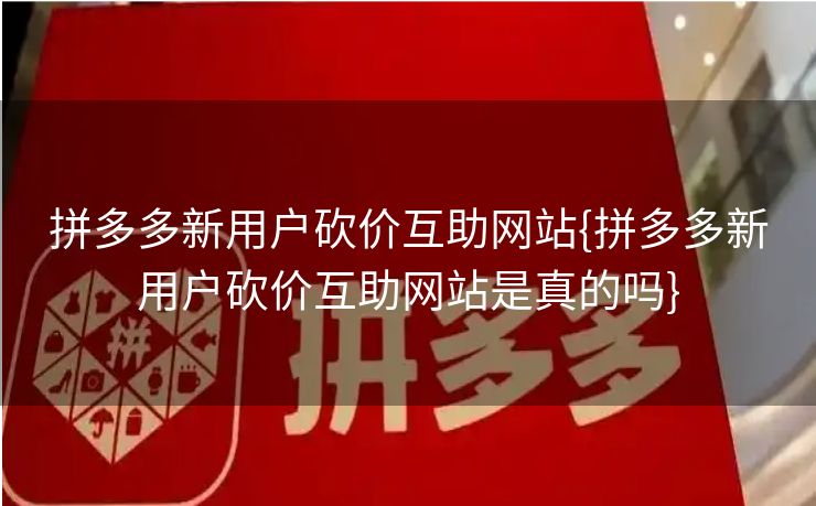 拼多多新用户砍价互助网站{拼多多新用户砍价互助网站是真的吗}