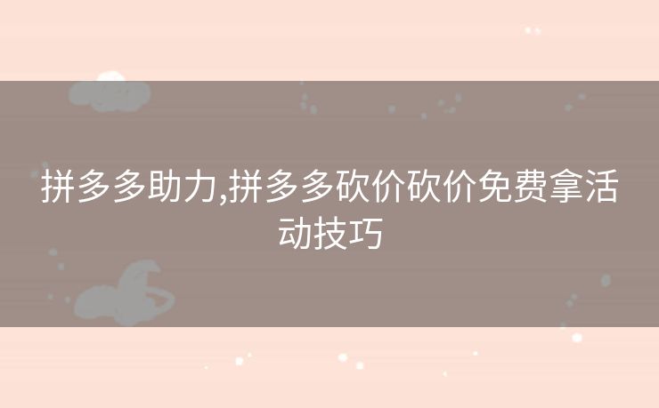 拼多多助力,拼多多砍价砍价免费拿活动技巧