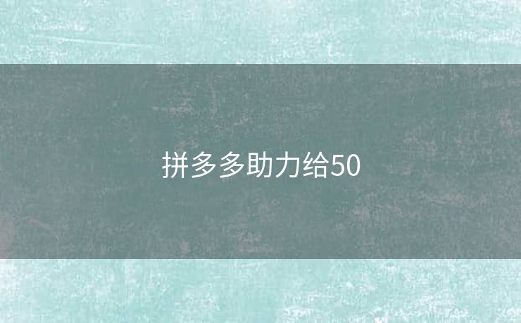 拼多多助力给50