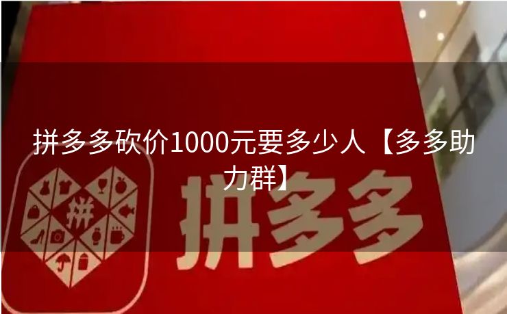 拼多多砍价1000元要多少人【多多助力群】