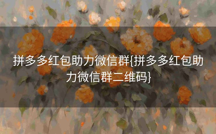 拼多多红包助力微信群{拼多多红包助力微信群二维码}