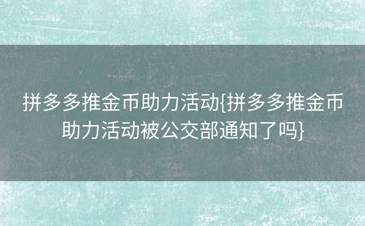 拼多多推金币助力活动{拼多多推金币助力活动被公交部通知了吗}