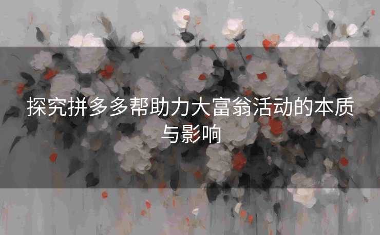 探究拼多多帮助力大富翁活动的本质与影响