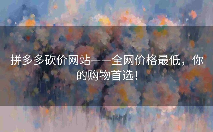 拼多多砍价网站——全网价格最低，你的购物首选！