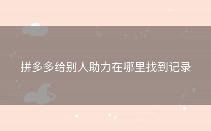 拼多多给别人助力在哪里找到记录