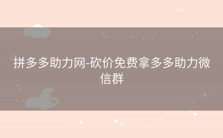 拼多多助力网-砍价免费拿多多助力微信群