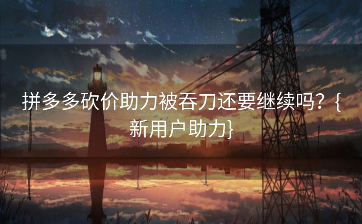 拼多多砍价助力被吞刀还要继续吗？{新用户助力}
