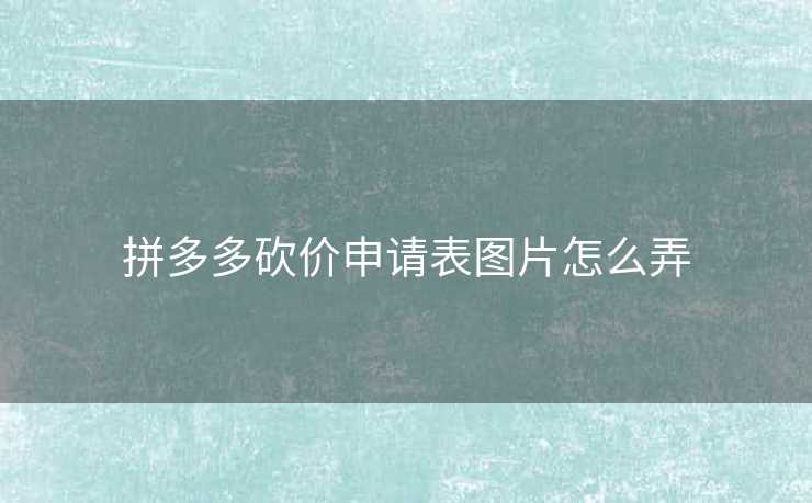 拼多多砍价申请表图片怎么弄