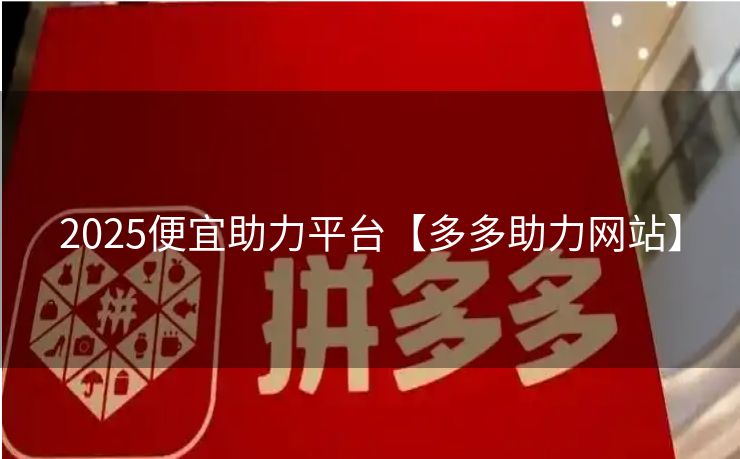 2025便宜助力平台【多多助力网站】