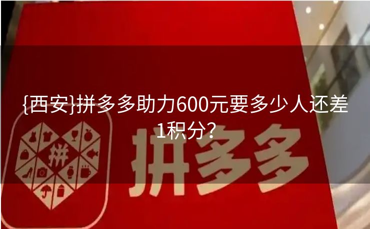 {西安}拼多多助力600元要多少人还差1积分？