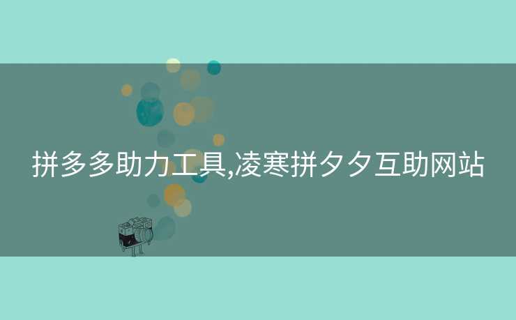 拼多多助力工具,凌寒拼夕夕互助网站