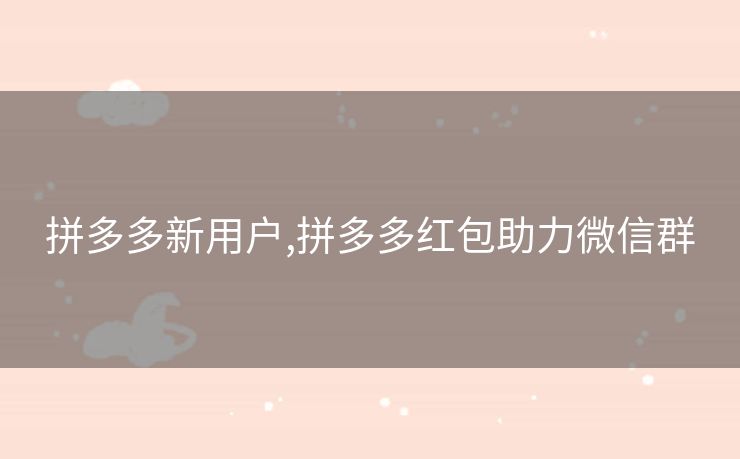 拼多多新用户,拼多多红包助力微信群