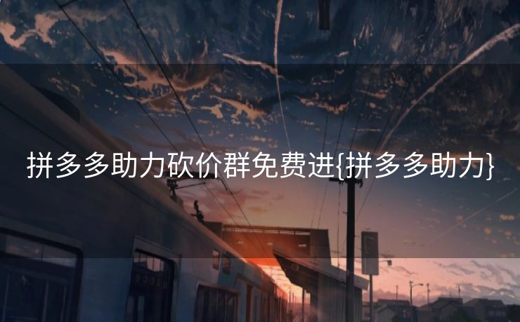 拼多多助力砍价群免费进{拼多多助力}