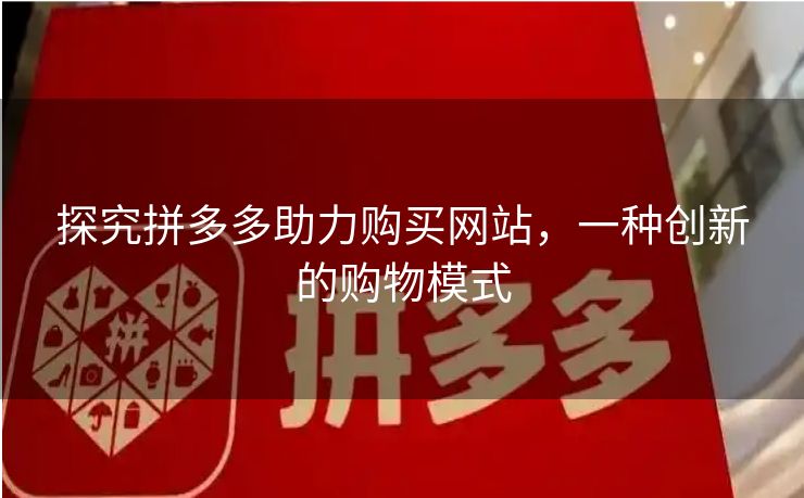 探究拼多多助力购买网站，一种创新的购物模式