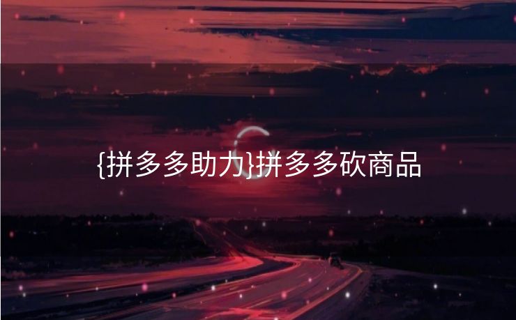 {拼多多助力}拼多多砍商品