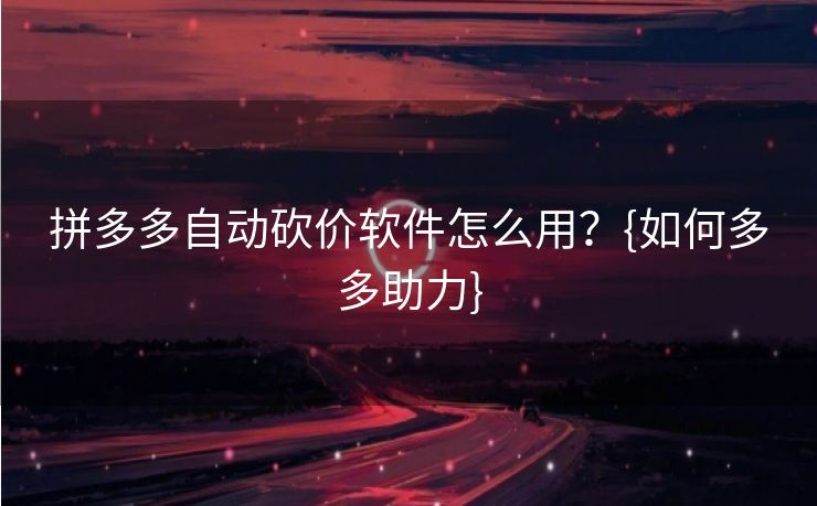 拼多多自动砍价软件怎么用？{如何多多助力}