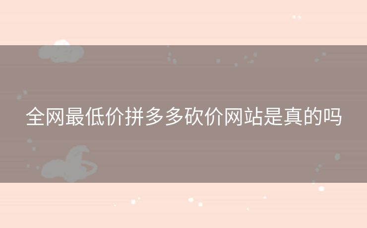 全网最低价拼多多砍价网站是真的吗