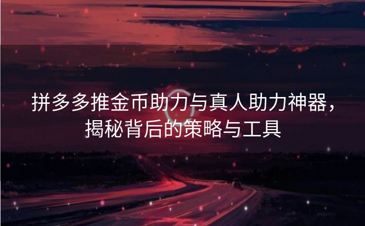 拼多多推金币助力与真人助力神器，揭秘背后的策略与工具