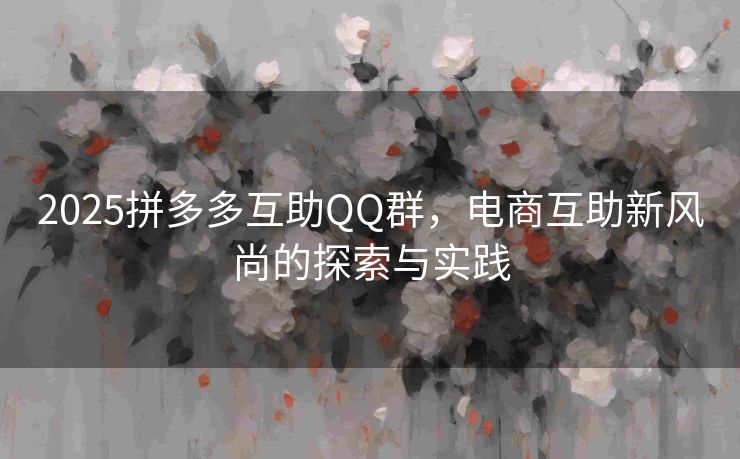 2025拼多多互助QQ群，电商互助新风尚的探索与实践