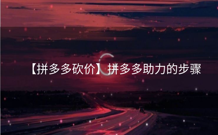 【拼多多砍价】拼多多助力的步骤