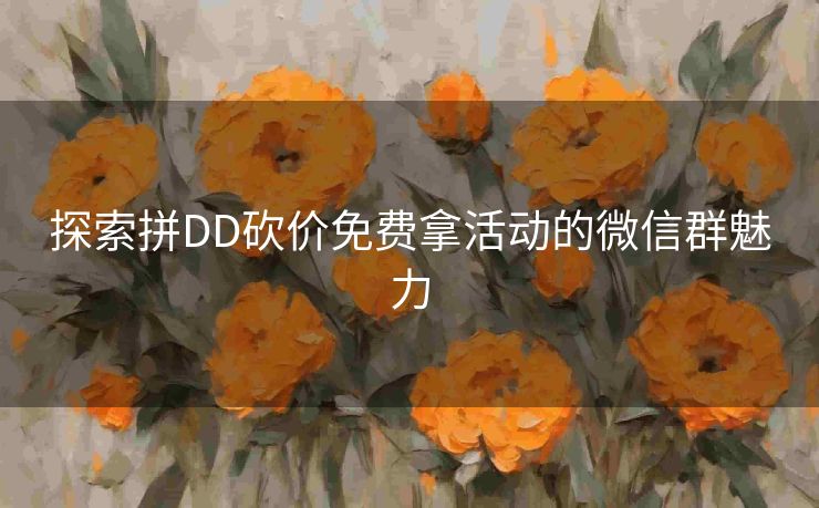 探索拼DD砍价免费拿活动的微信群魅力