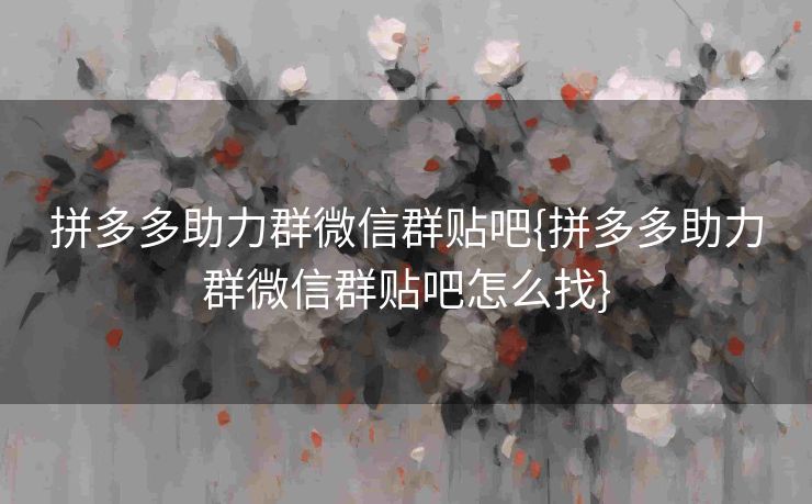 拼多多助力群微信群贴吧{拼多多助力群微信群贴吧怎么找}